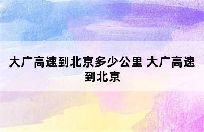 大广高速到北京多少公里 大广高速到北京